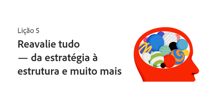 Lição 5: reavalie tudo — da estratégia à estrutura e muito mais