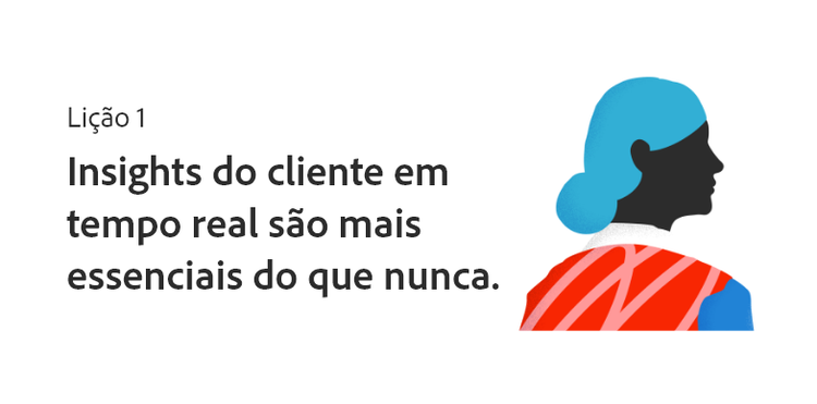 Lição 1: os insights do cliente em tempo real são mais essenciais do que nunca