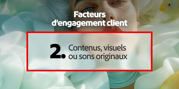 Le principal levier de l’engagement client : le contenu, les visuels ou le son uniques