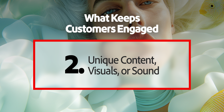 Top customer engagement driver: unique content, visuals or sound