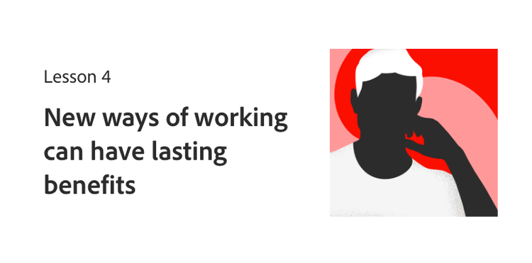 Lesson 4: New ways of working can have lasting benefits